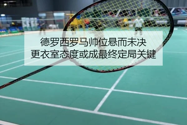 德罗西罗马帅位悬而未决 更衣室态度或成最终定局关键