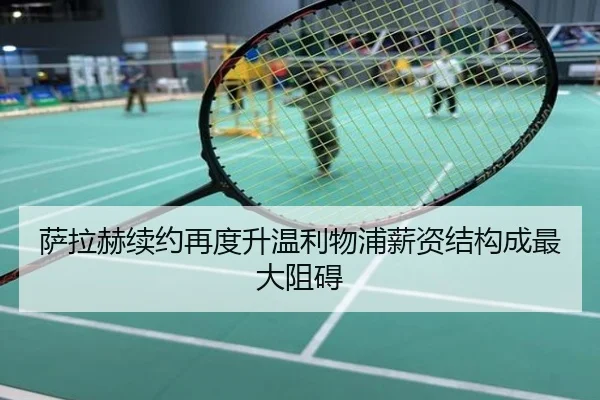 萨拉赫续约再度升温利物浦薪资结构成最大阻碍