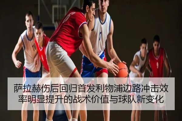 萨拉赫伤后回归首发利物浦边路冲击效率明显提升的战术价值与球队新变化
